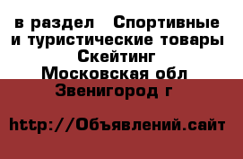  в раздел : Спортивные и туристические товары » Скейтинг . Московская обл.,Звенигород г.